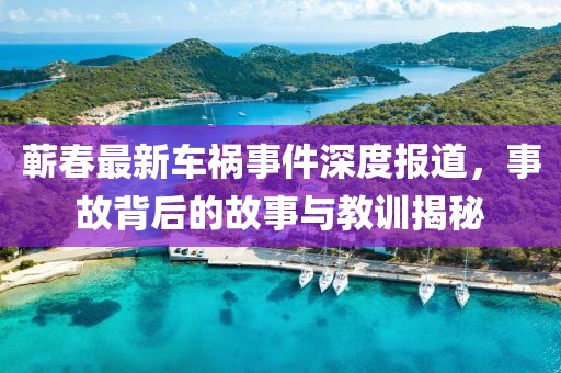 蕲春最新车祸事件深度报道，事故背后的故事与教训揭秘