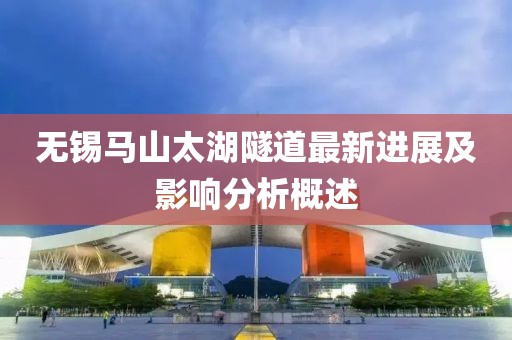 无锡马山太湖隧道最新进展及影响分析概述