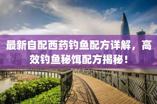最新自配西药钓鱼配方详解，高效钓鱼秘饵配方揭秘！