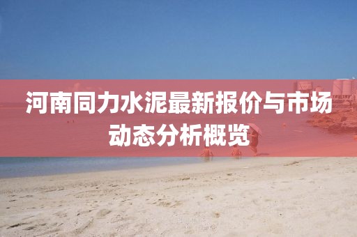 河南同力水泥最新报价与市场动态分析概览
