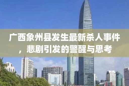 广西象州县发生最新杀人事件，悲剧引发的警醒与思考