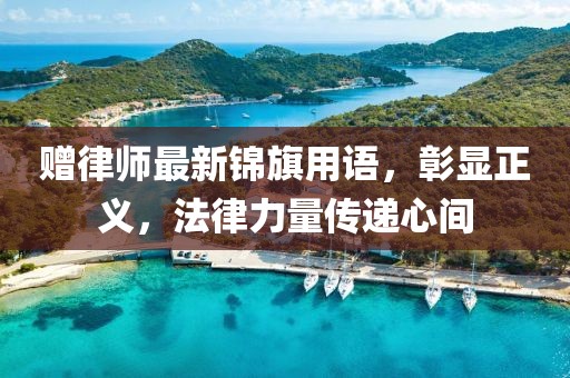 赠律师最新锦旗用语，彰显正义，法律力量传递心间