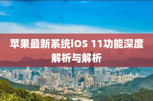 苹果最新系统iOS 11功能深度解析与解析