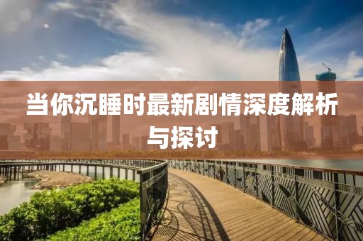 当你沉睡时最新剧情深度解析与探讨