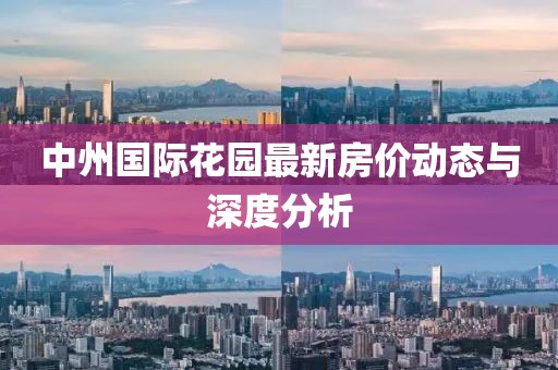中州国际花园最新房价动态与深度分析