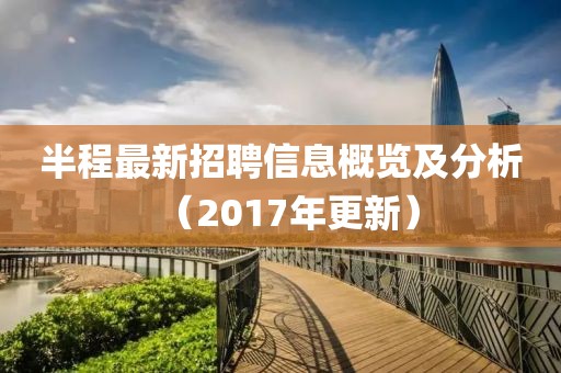 半程最新招聘信息概览及分析（2017年更新）