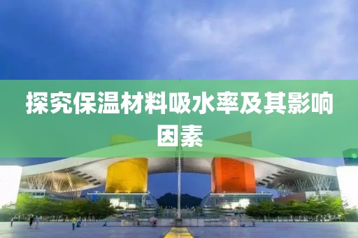 探究保温材料吸水率及其影响因素
