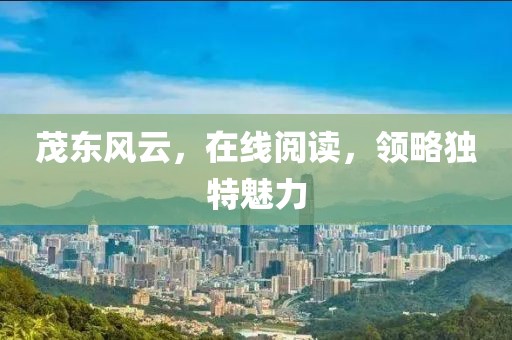 茂东风云，在线阅读，领略独特魅力
