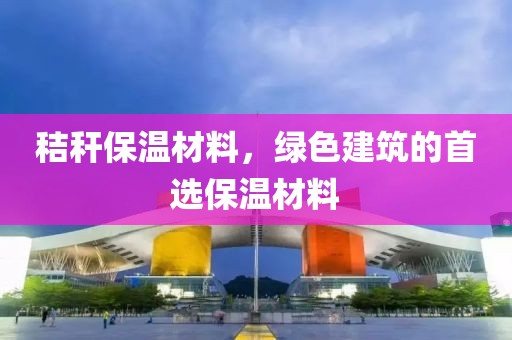 秸秆保温材料，绿色建筑的首选保温材料