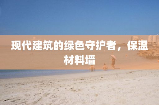 现代建筑的绿色守护者，保温材料墙