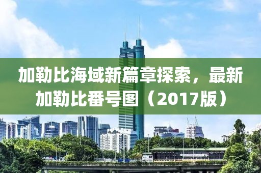 加勒比海域新篇章探索，最新加勒比番号图（2017版）