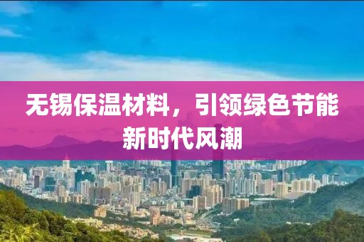 无锡保温材料，引领绿色节能新时代风潮