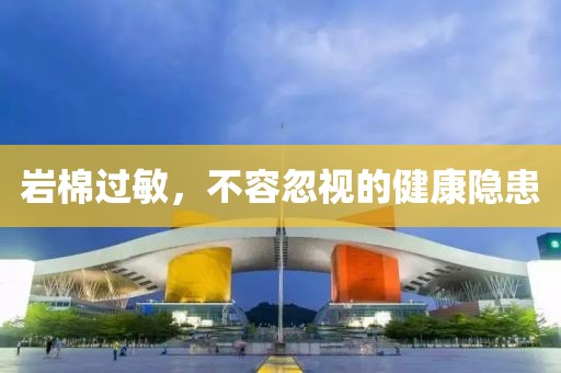岩棉过敏，不容忽视的健康隐患