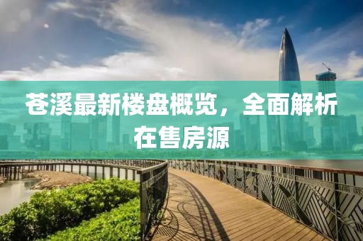 苍溪最新楼盘概览，全面解析在售房源