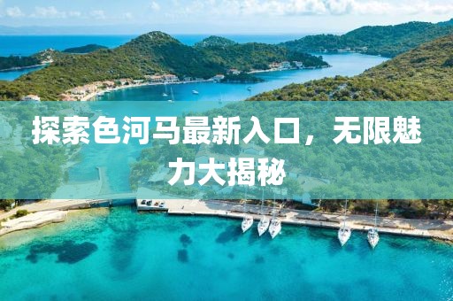 探索色河马最新入口，无限魅力大揭秘