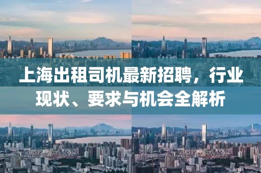 上海出租司机最新招聘，行业现状、要求与机会全解析