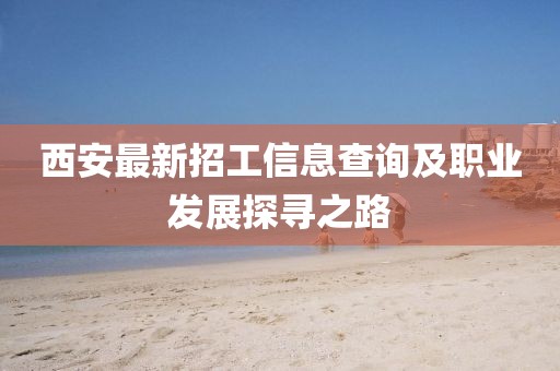 西安最新招工信息查询及职业发展探寻之路