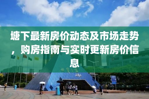 塘下最新房价动态及市场走势，购房指南与实时更新房价信息