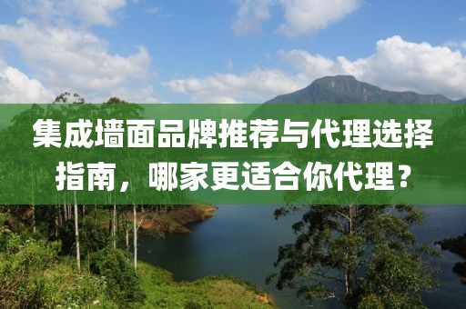 集成墙面品牌推荐与代理选择指南，哪家更适合你代理？