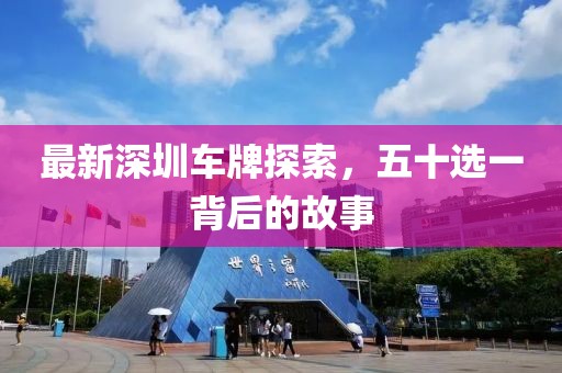 最新深圳车牌探索，五十选一背后的故事