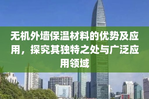 无机外墙保温材料的优势及应用，探究其独特之处与广泛应用领域