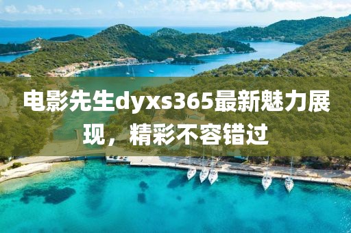 电影先生dyxs365最新魅力展现，精彩不容错过