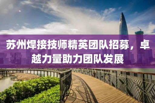 苏州焊接技师精英团队招募，卓越力量助力团队发展
