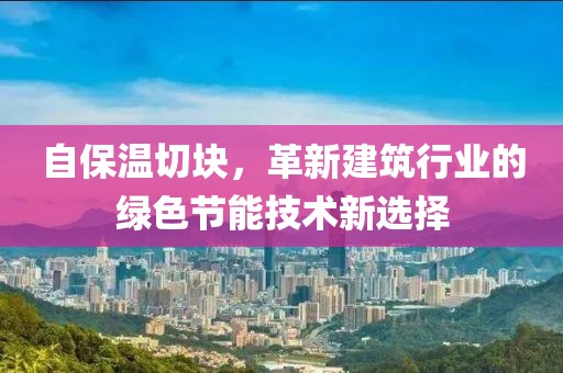 自保温切块，革新建筑行业的绿色节能技术新选择