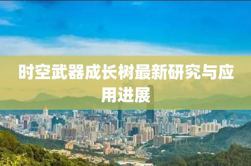 时空武器成长树最新研究与应用进展