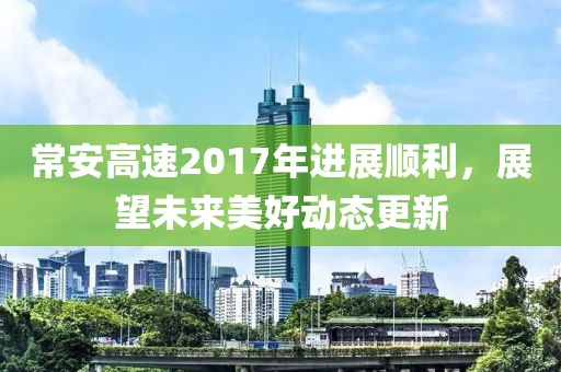常安高速2017年进展顺利，展望未来美好动态更新