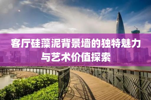 客厅硅藻泥背景墙的独特魅力与艺术价值探索