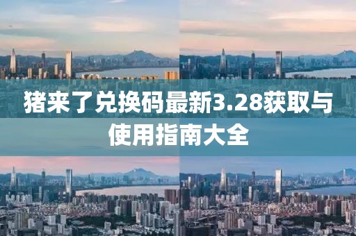 猪来了兑换码最新3.28获取与使用指南大全