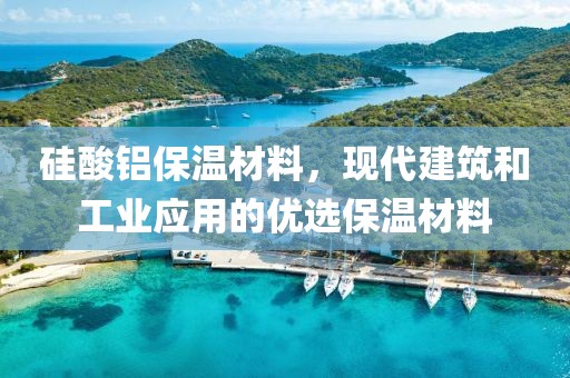 硅酸铝保温材料，现代建筑和工业应用的优选保温材料