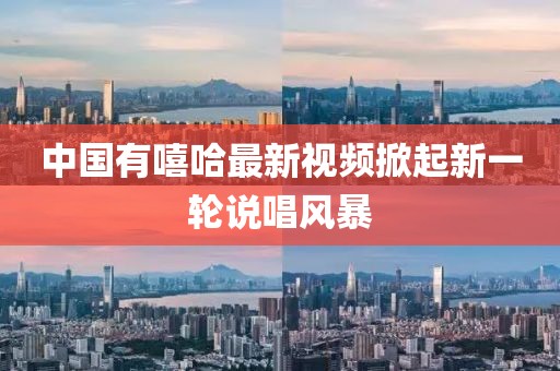 中国有嘻哈最新视频掀起新一轮说唱风暴