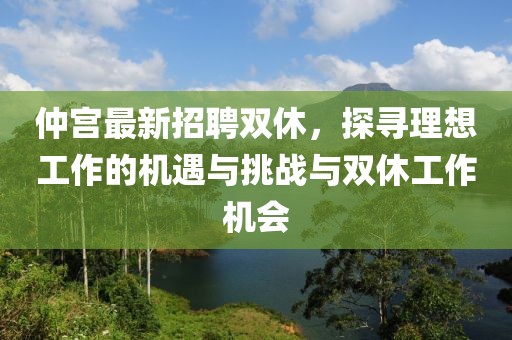 仲宫最新招聘双休，探寻理想工作的机遇与挑战与双休工作机会