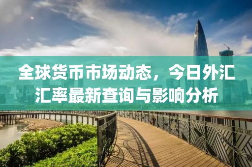 全球货币市场动态，今日外汇汇率最新查询与影响分析