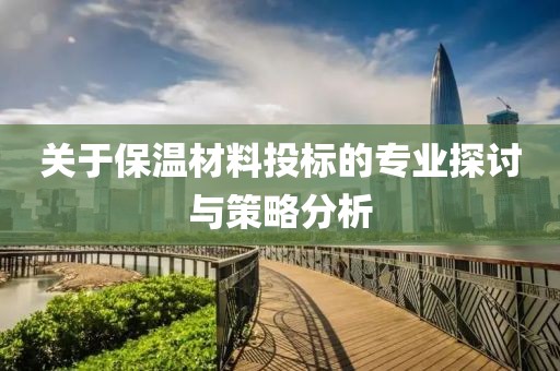 关于保温材料投标的专业探讨与策略分析