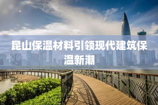 昆山保温材料引领现代建筑保温新潮