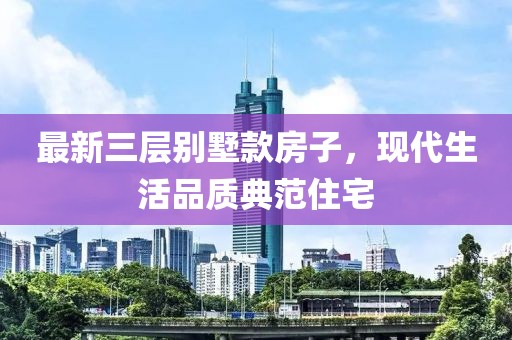 最新三层别墅款房子，现代生活品质典范住宅