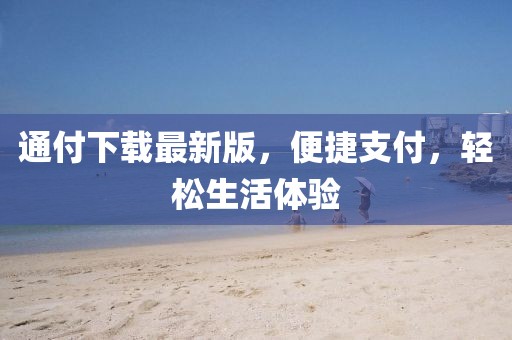 通付下载最新版，便捷支付，轻松生活体验