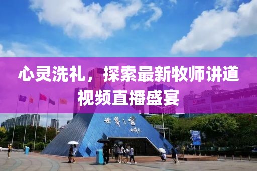 心灵洗礼，探索最新牧师讲道视频直播盛宴
