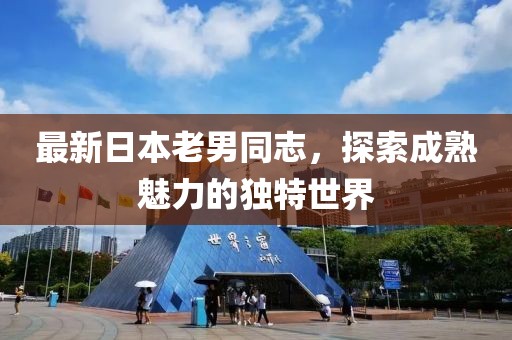 最新日本老男同志，探索成熟魅力的独特世界