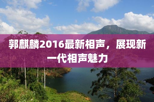 郭麒麟2016最新相声，展现新一代相声魅力