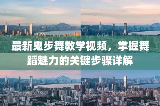 最新鬼步舞教学视频，掌握舞蹈魅力的关键步骤详解
