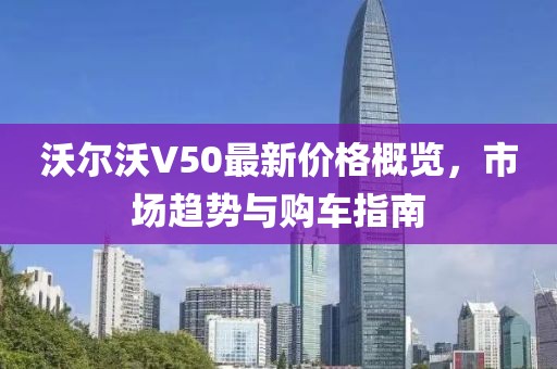 沃尔沃V50最新价格概览，市场趋势与购车指南