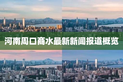 河南周口商水最新新闻报道概览