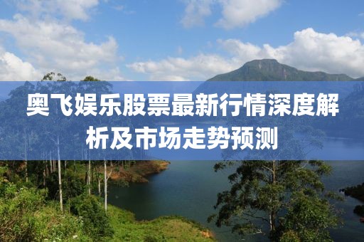 奥飞娱乐股票最新行情深度解析及市场走势预测