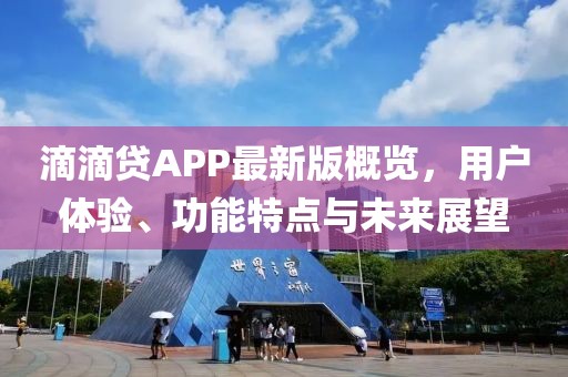 滴滴贷APP最新版概览，用户体验、功能特点与未来展望