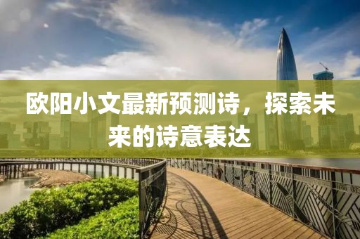 欧阳小文最新预测诗，探索未来的诗意表达