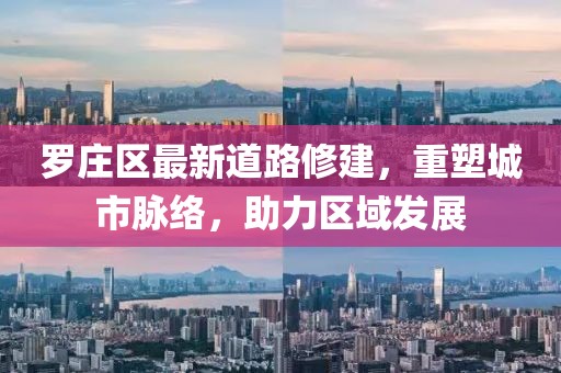 罗庄区最新道路修建，重塑城市脉络，助力区域发展